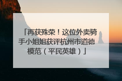 再获殊荣！这位外卖骑手小姐姐获评杭州市道德模范（平民英雄）
