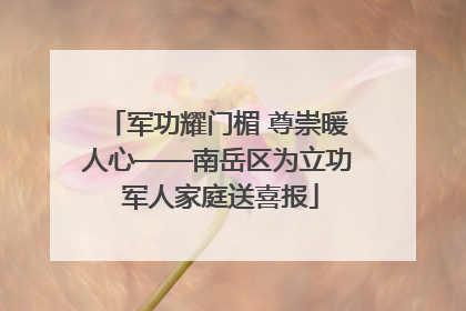 军功耀门楣 尊崇暖人心——南岳区为立功 军人家庭送喜报