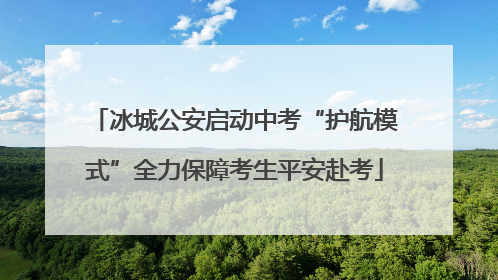 冰城公安启动中考“护航模式”全力保障考生平安赴考