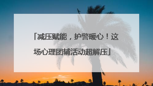 减压赋能，护警暖心！这场心理团辅活动超解压