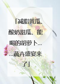 减脂黄瓜、酸奶甜瓜、能喝的胡萝卜……蔬卉盛宴来了