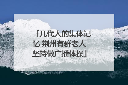 几代人的集体记忆 荆州有群老人坚持做广播体操