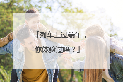 列车上过端午，你体验过吗？