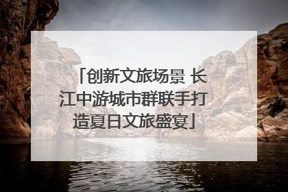 创新文旅场景 长江中游城市群联手打造夏日文旅盛宴