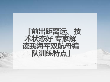 前出距离远、技术状态好 专家解读我海军双航母编队训练特点