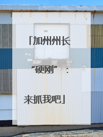 加州州长“硬刚”：来抓我吧