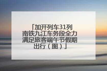 加开列车31列 南铁九江车务段全力满足旅客端午节假期出行（图）