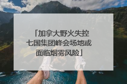 加拿大野火失控 七国集团峰会场地或面临烟雾风险