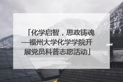 化学启智，思政铸魂—福州大学化学学院开展党员科普志愿活动
