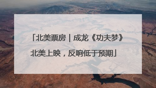 北美票房｜成龙《功夫梦》北美上映，反响低于预期