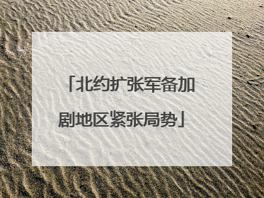 北约扩张军备加剧地区紧张局势