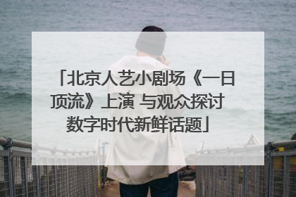北京人艺小剧场《一日顶流》上演 与观众探讨数字时代新鲜话题