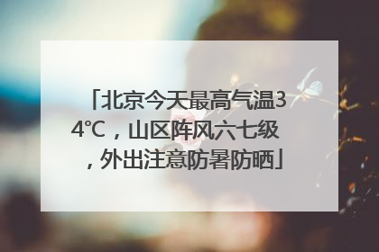 北京今天最高气温34℃，山区阵风六七级，外出注意防暑防晒