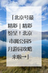 北京号最精彩｜精彩纷呈！北京市属公园5月游园攻略来啦→
