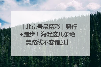 北京号最精彩｜骑行+跑步！海淀这几条绝美路线不容错过