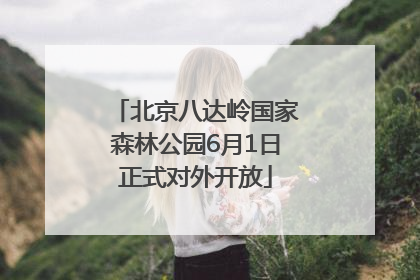 北京八达岭国家森林公园6月1日正式对外开放
