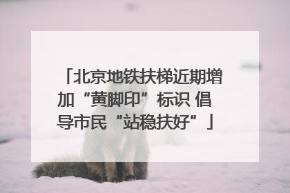 北京地铁扶梯近期增加“黄脚印”标识 倡导市民“站稳扶好”