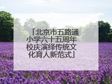 北京市五路通小学六十五周年校庆演绎传统文化育人新范式