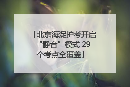 北京海淀护考开启“静音”模式 29个考点全覆盖