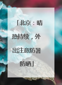 北京：晴热持续，外出注意防暑防晒