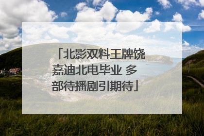 北影双料王牌饶嘉迪北电毕业 多部待播剧引期待