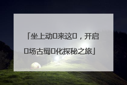 坐上动⻋来这⾥，开启⼀场古蜀⽂化探秘之旅