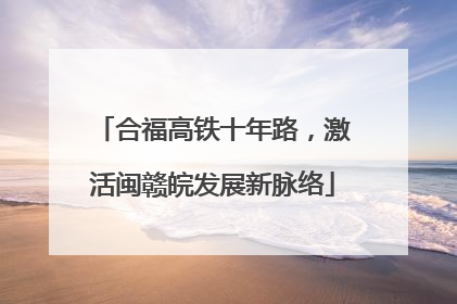 合福高铁十年路，激活闽赣皖发展新脉络