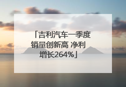 吉利汽车一季度销量创新高 净利增长264%