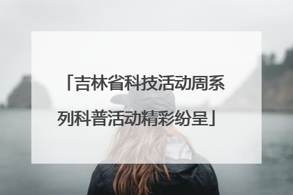 吉林省科技活动周系列科普活动精彩纷呈