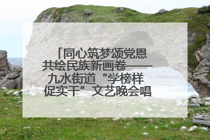 同心筑梦颂党恩 共绘民族新画卷——九水街道“学榜样 促实干”文艺晚会唱响民族团结主旋律