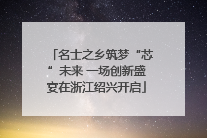 名士之乡筑梦“芯”未来 一场创新盛宴在浙江绍兴开启
