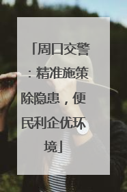 周口交警：精准施策除隐患，便民利企优环境