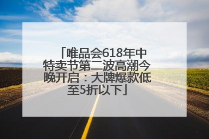 唯品会618年中特卖节第二波高潮今晚开启：大牌爆款低至5折以下