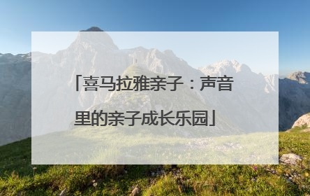 喜马拉雅亲子：声音里的亲子成长乐园