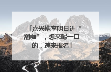 嘉兴槜李明日进“潮咖”，想来嘬一口的，速来报名