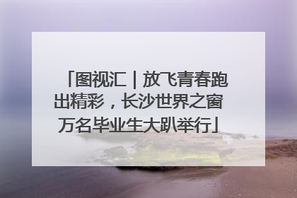 图视汇｜放飞青春跑出精彩，长沙世界之窗万名毕业生大趴举行