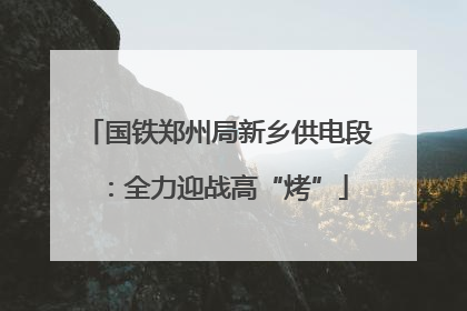 国铁郑州局新乡供电段：全力迎战高“烤”