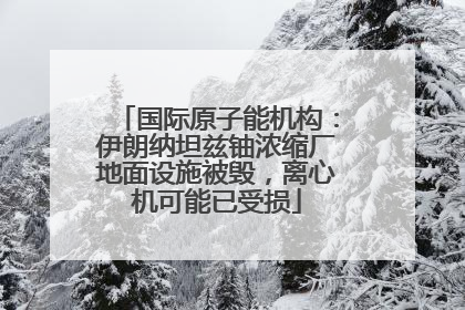 国际原子能机构：伊朗纳坦兹铀浓缩厂地面设施被毁，离心机可能已受损