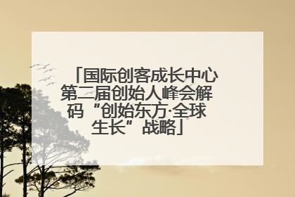 国际创客成长中心第二届创始人峰会解码“创始东方·全球生长”战略