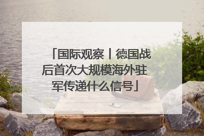 国际观察丨德国战后首次大规模海外驻军传递什么信号