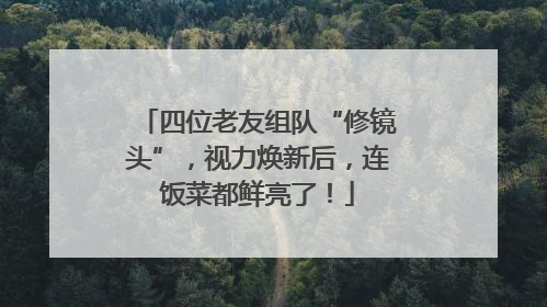 四位老友组队“修镜头”，视力焕新后，连饭菜都鲜亮了！