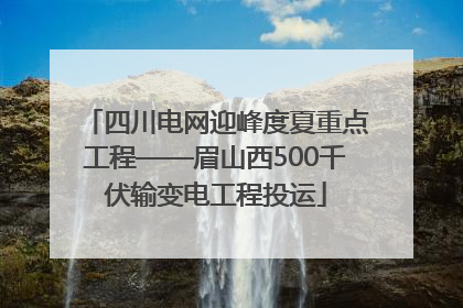 四川电网迎峰度夏重点工程——眉山西500千伏输变电工程投运