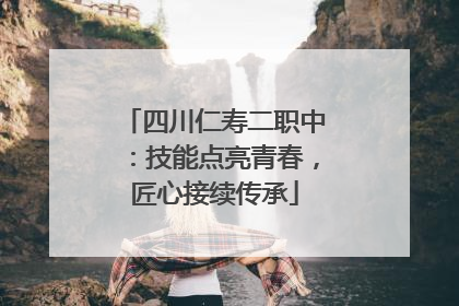 四川仁寿二职中：技能点亮青春，匠心接续传承