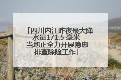 四川内江昨夜最大降水量171.5 毫米 当地正全力开展隐患排查除险工作