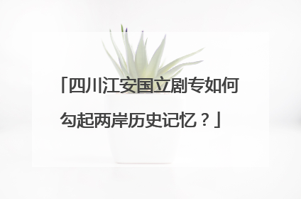 四川江安国立剧专如何勾起两岸历史记忆？