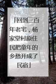 回到三百年老宅，杨家堂村原住民把童年的乡愁开成了民宿