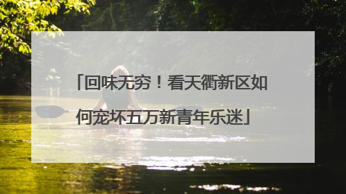 回味无穷！看天衢新区如何宠坏五万新青年乐迷