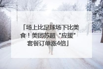 场上比足球场下比美食！美团苏超“应援”套餐订单涨4倍