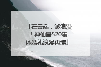 在云端，够浪漫！神仙居520集体婚礼浪漫再续