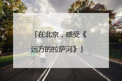 在北京，感受《远方的拉萨河》